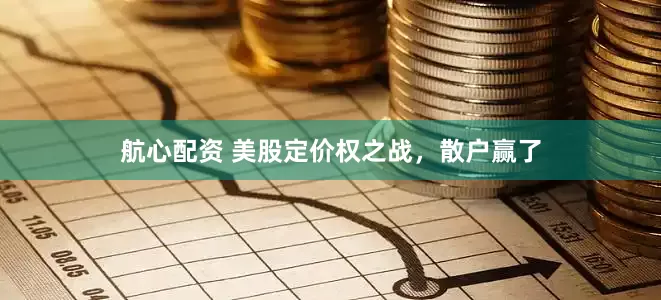 航心配资 美股定价权之战，散户赢了