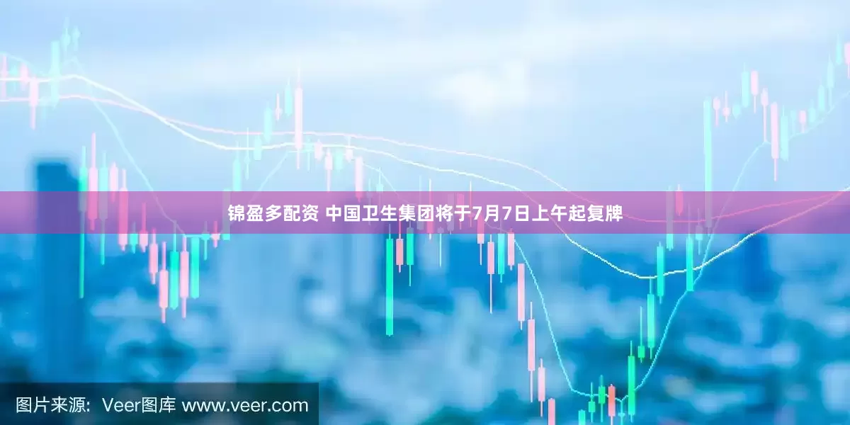 锦盈多配资 中国卫生集团将于7月7日上午起复牌
