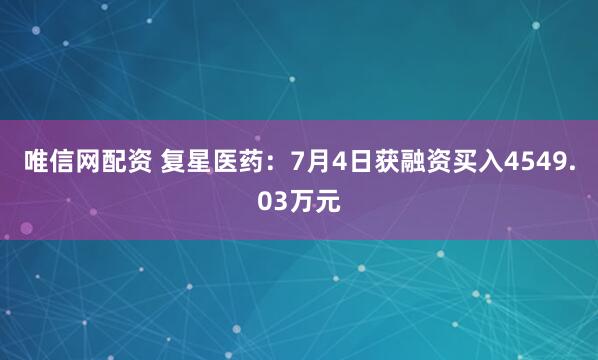 唯信网配资 复星医药：7月4日获融资买入4549.03万元