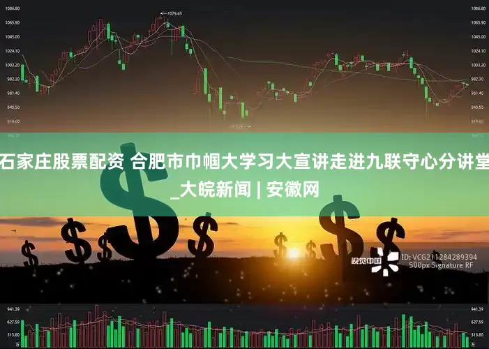 石家庄股票配资 合肥市巾帼大学习大宣讲走进九联守心分讲堂_大皖新闻 | 安徽网