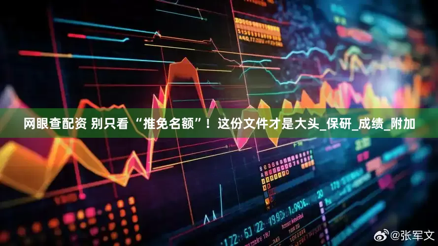 网眼查配资 别只看 “推免名额”！这份文件才是大头_保研_成绩_附加