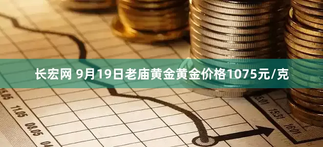 长宏网 9月19日老庙黄金黄金价格1075元/克