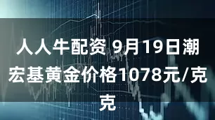 人人牛配资 9月19日潮宏基黄金价格1078元/克