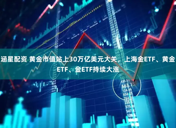 涵星配资 黄金市值站上30万亿美元大关,上海金ETF、黄金ETF、金ETF持续大涨