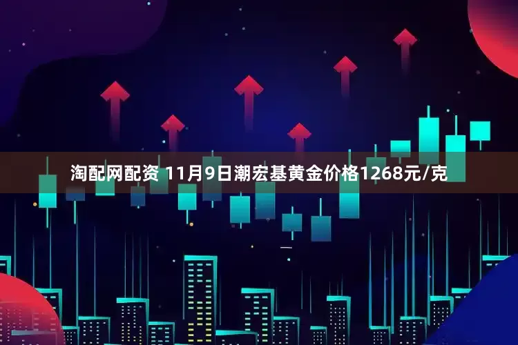 淘配网配资 11月9日潮宏基黄金价格1268元/克