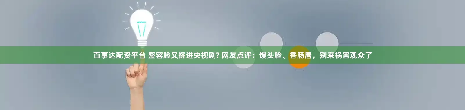 百事达配资平台 整容脸又挤进央视剧? 网友点评：馒头脸、香肠唇，别来祸害观众了