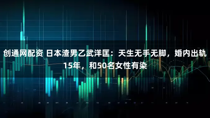 创通网配资 日本渣男乙武洋匡:天生无手无脚,婚内出轨15年,和50名女性有染