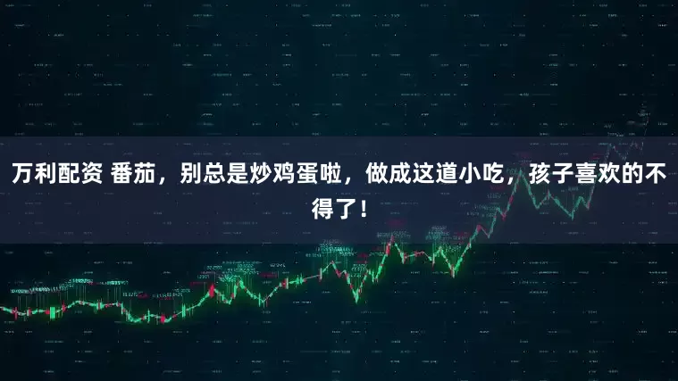 万利配资 番茄,别总是炒鸡蛋啦,做成这道小吃,孩子喜欢的不得了!