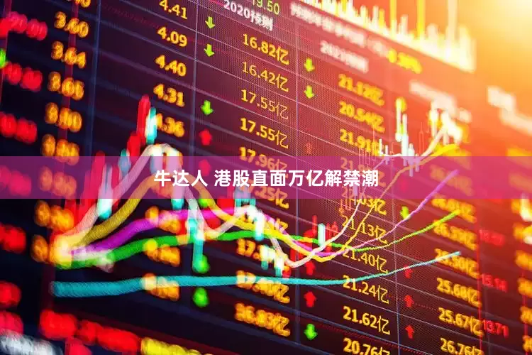 牛达人 港股直面万亿解禁潮